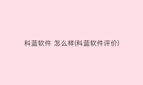 “科蓝软件怎么样(科蓝软件评价)